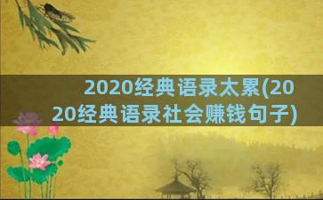 2020经典语录太累(2020经典语录社会赚钱句子)