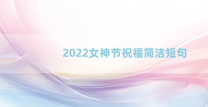 2022女神节祝福简洁短句